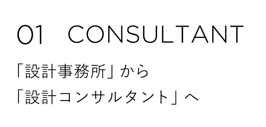 01 CONSULTANT 「設計事務所」から「設計コンサルタント」へ