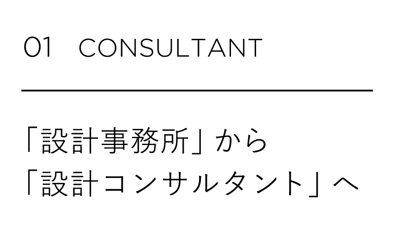 01 CONSULTANT 「設計事務所」から「設計コンサルタント」へ