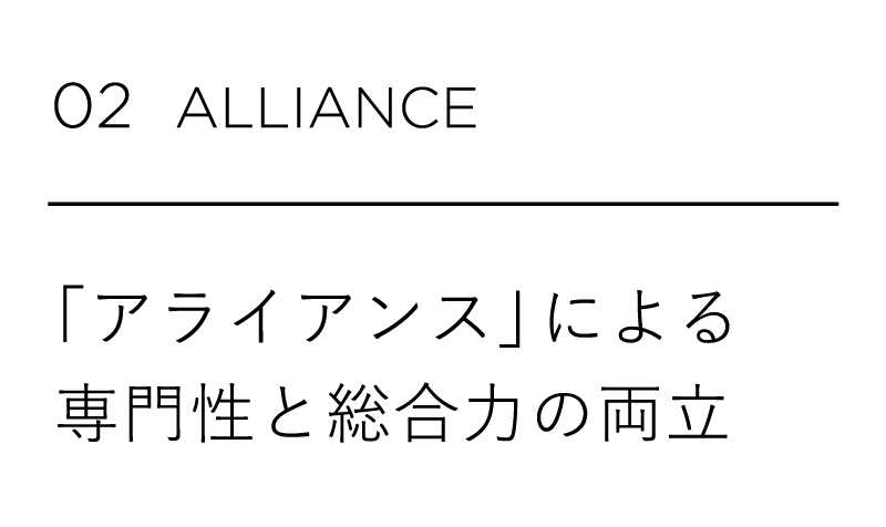 02 ALLIANCE 「アライアンス」による専門性と総合力の両立